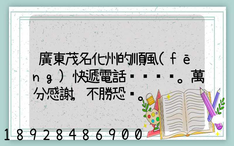 廣東茂名化州的順風(fēng)快遞電話。萬分感謝,不勝恐。